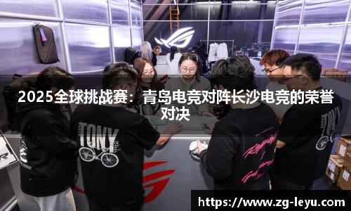 2025全球挑战赛：青岛电竞对阵长沙电竞的荣誉对决