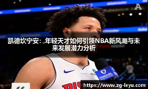 凯德坎宁安：年轻天才如何引领NBA新风潮与未来发展潜力分析
