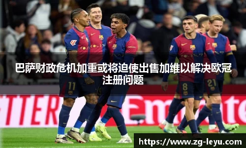 巴萨财政危机加重或将迫使出售加维以解决欧冠注册问题